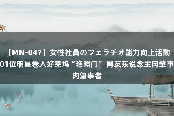 【MN-047】女性社員のフェラチオ能力向上活動 101位明星卷入好莱坞“艳照门” 网友东说念主肉肇事者