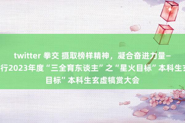 twitter 拳交 摄取榜样精神，凝合奋进力量——金融学院举行2023年度“三全育东谈主”之“星火目标”本科生玄虚犒赏大会