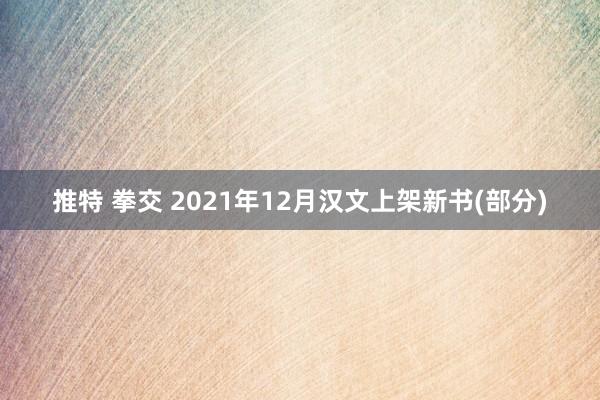 推特 拳交 2021年12月汉文上架新书(部分)