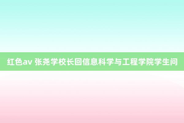 红色av 张尧学校长回信息科学与工程学院学生问