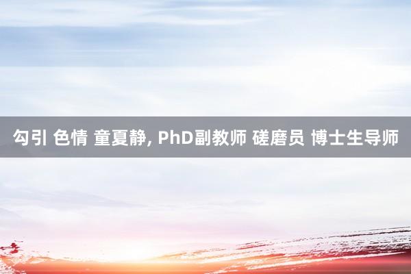 勾引 色情 童夏静， PhD副教师 磋磨员 博士生导师