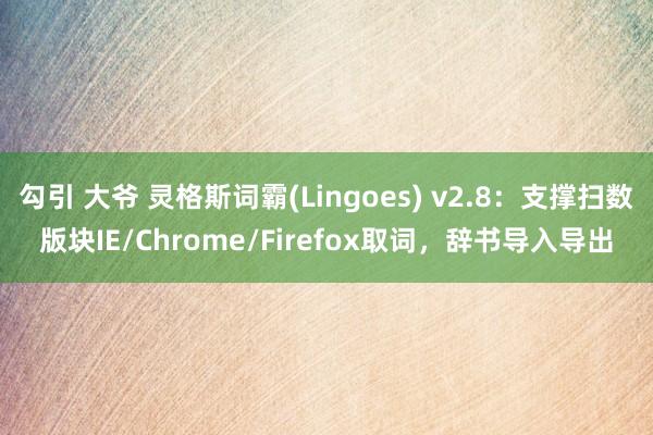 勾引 大爷 灵格斯词霸(Lingoes) v2.8：支撑扫数版块IE/Chrome/Firefox取词，辞书导入导出