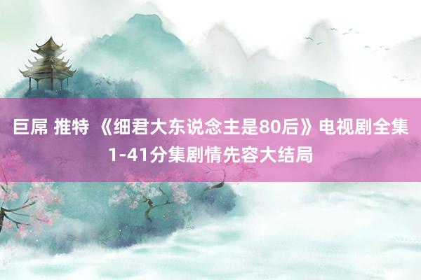 巨屌 推特 《细君大东说念主是80后》电视剧全集1-41分集剧情先容大结局