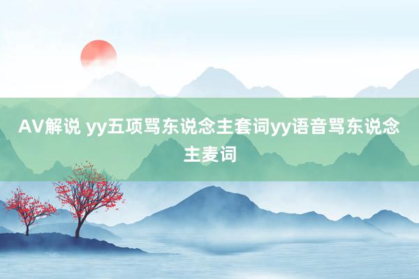 AV解说 yy五项骂东说念主套词yy语音骂东说念主麦词