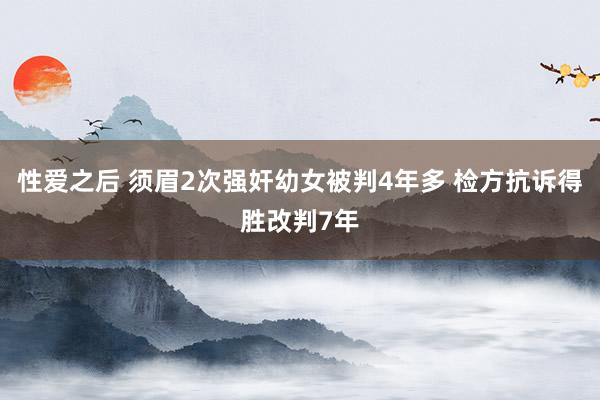 性爱之后 须眉2次强奸幼女被判4年多 检方抗诉得胜改判7年